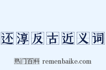 还淳反古近义词是什么意思的图片